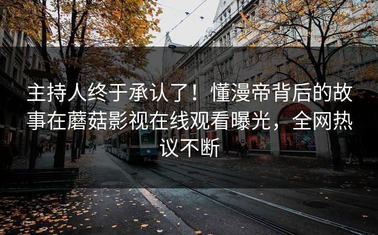主持人终于承认了！懂漫帝背后的故事在蘑菇影视在线观看曝光，全网热议不断