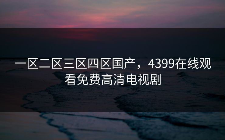 一区二区三区四区国产，4399在线观看免费高清电视剧