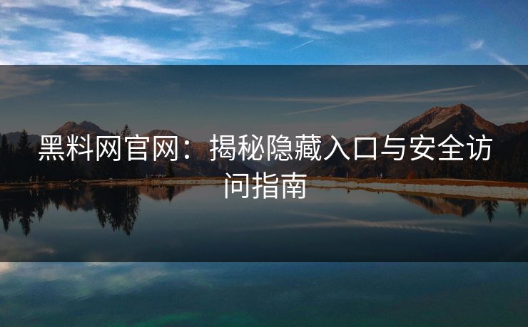 黑料网官网：揭秘隐藏入口与安全访问指南