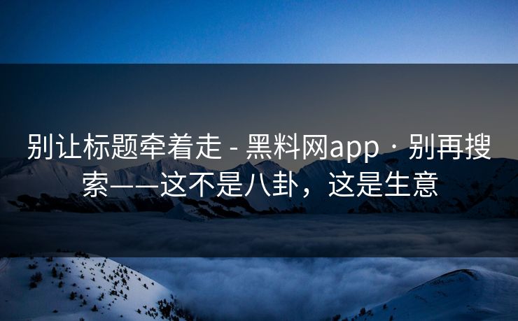 别让标题牵着走 - 黑料网app · 别再搜索——这不是八卦，这是生意