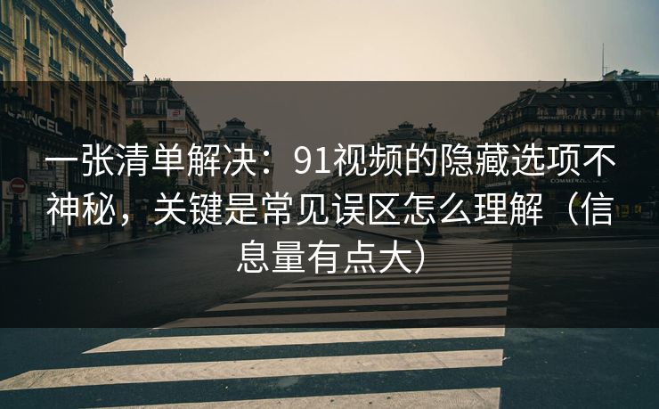 一张清单解决:91视频的隐藏选项不神秘,关键是常见误区怎么理解(信息量有点大) 一张清单解决:91视频的隐藏选项不神秘,关键是常见误区怎么理解(信息量有点大)