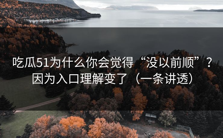 吃瓜51为什么你会觉得“没以前顺”?因为入口理解变了(一条讲透) 吃瓜51为什么你会觉得“没以前顺”?因为入口理解变了(一条讲透)