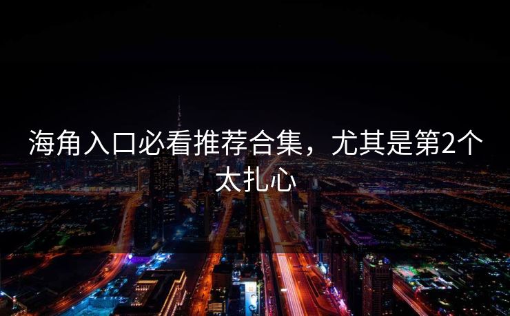 海角入口必看推荐合集,尤其是第2个太扎心