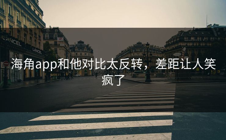 海角app和他对比太反转，差距让人笑疯了