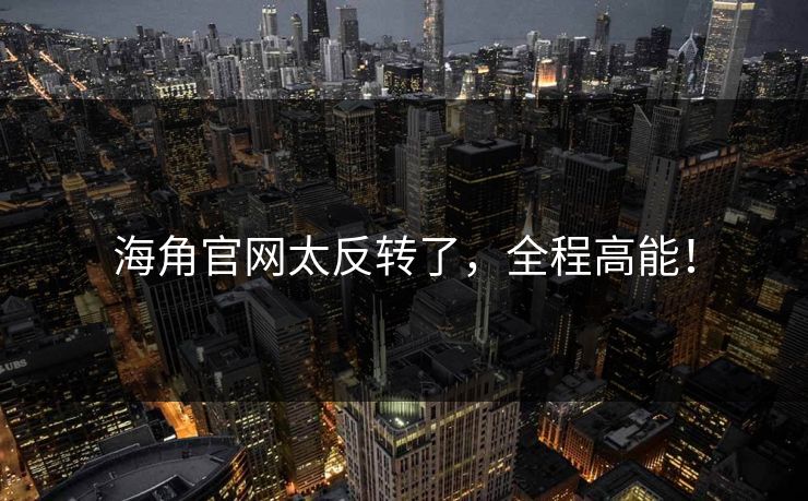 海角官网太反转了，全程高能！