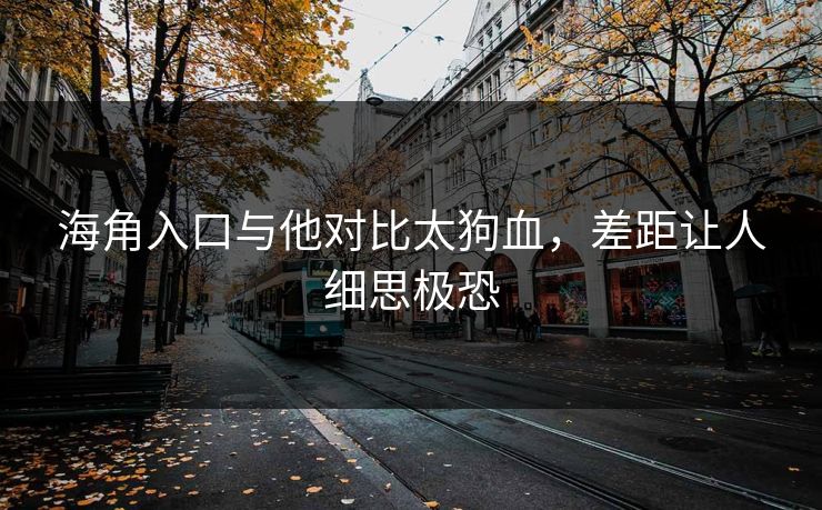 海角入口与他对比太狗血，差距让人细思极恐