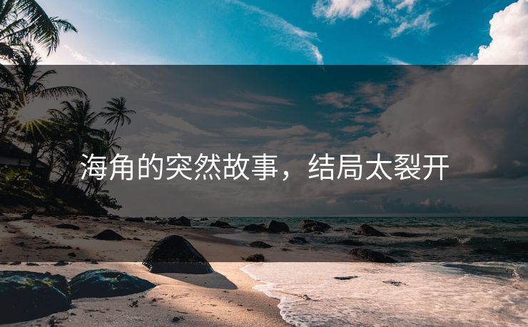 海角的突然故事，结局太裂开