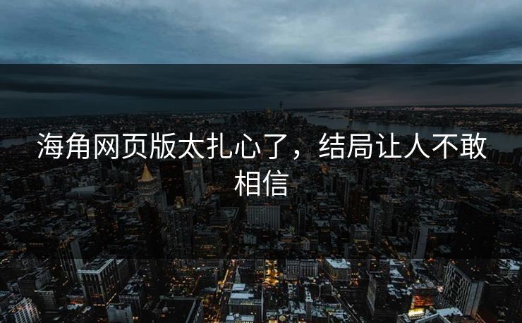 海角网页版太扎心了，结局让人不敢相信