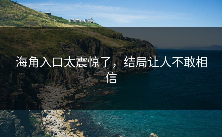 海角入口太震惊了,结局让人不敢相信