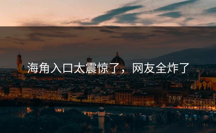 海角入口太震惊了，网友全炸了