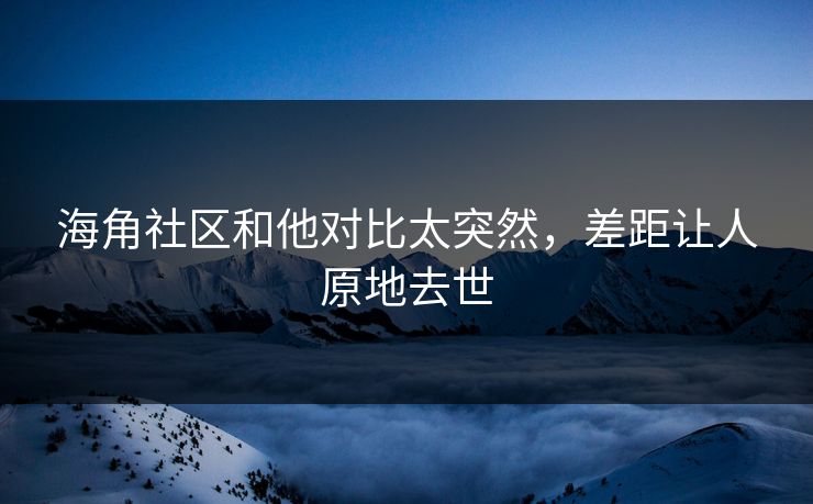 海角社区和他对比太突然，差距让人原地去世