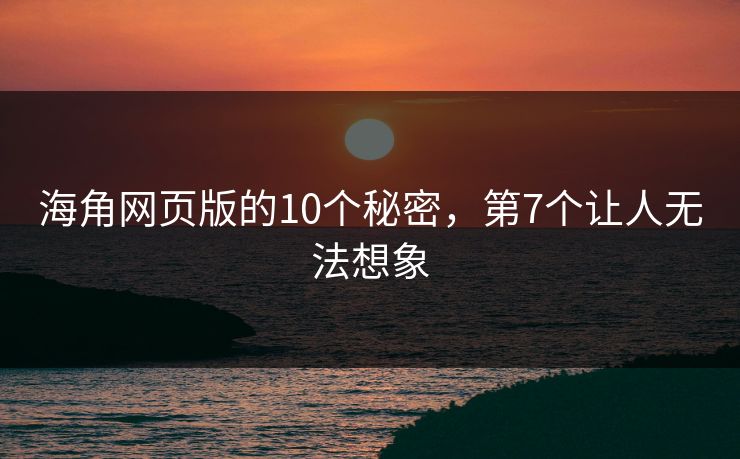 海角网页版的10个秘密，第7个让人无法想象