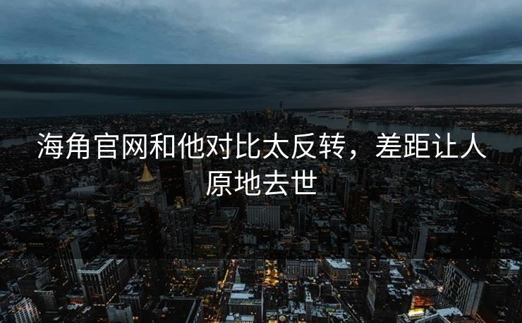 海角官网和他对比太反转，差距让人原地去世