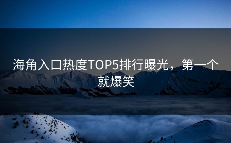 海角入口热度TOP5排行曝光，第一个就爆笑