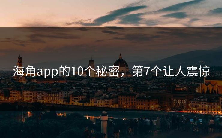 海角app的10个秘密，第7个让人震惊