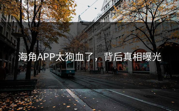 海角APP太狗血了，背后真相曝光