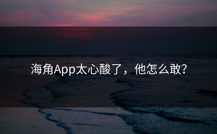 海角App太心酸了，他怎么敢？