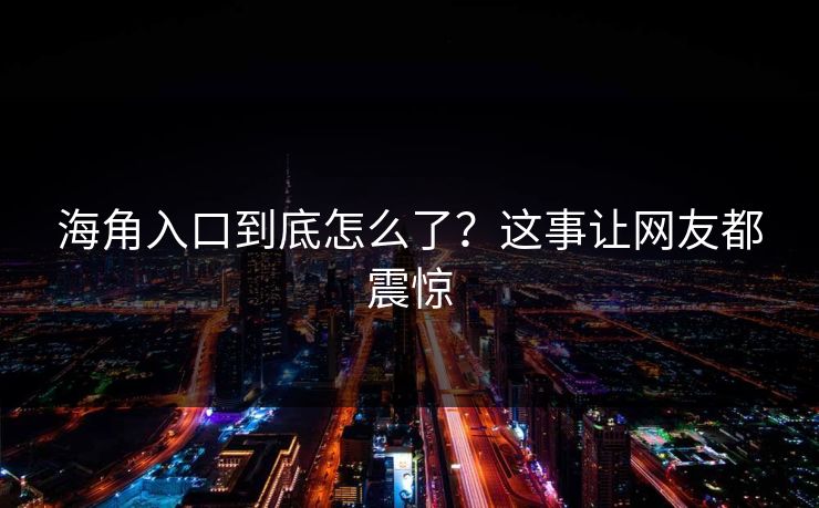 海角入口到底怎么了？这事让网友都震惊