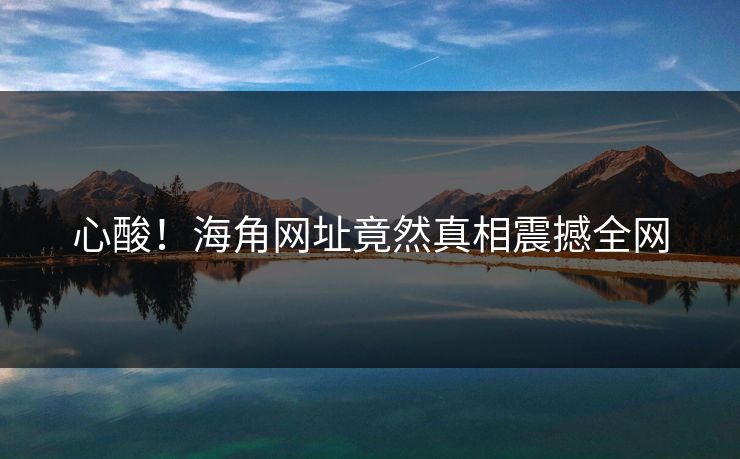 心酸！海角网址竟然真相震撼全网
