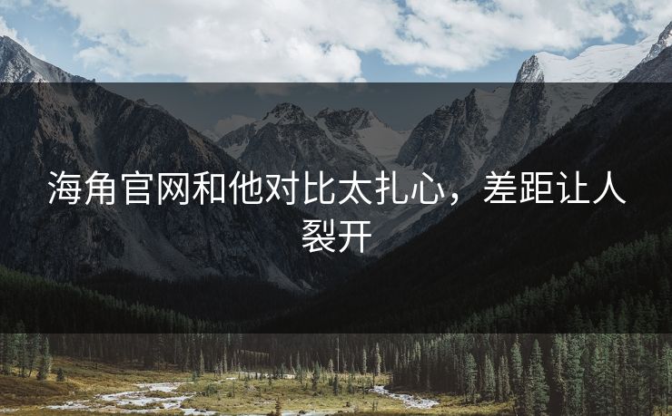 海角官网和他对比太扎心，差距让人裂开
