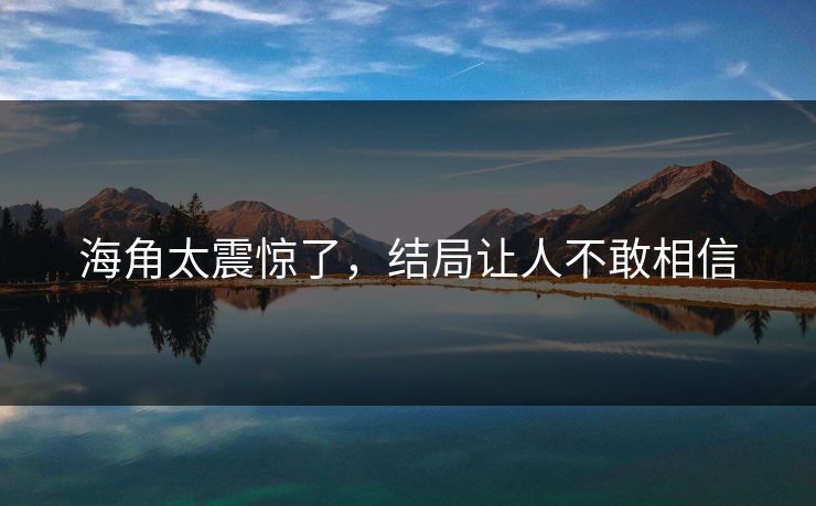 海角太震惊了，结局让人不敢相信