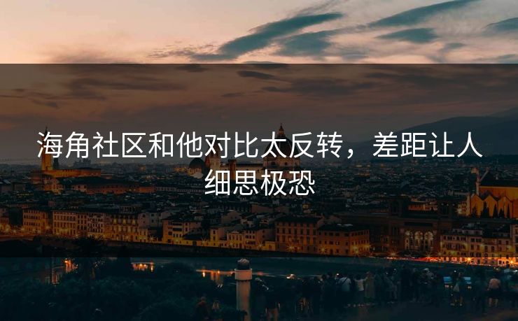 海角社区和他对比太反转，差距让人细思极恐