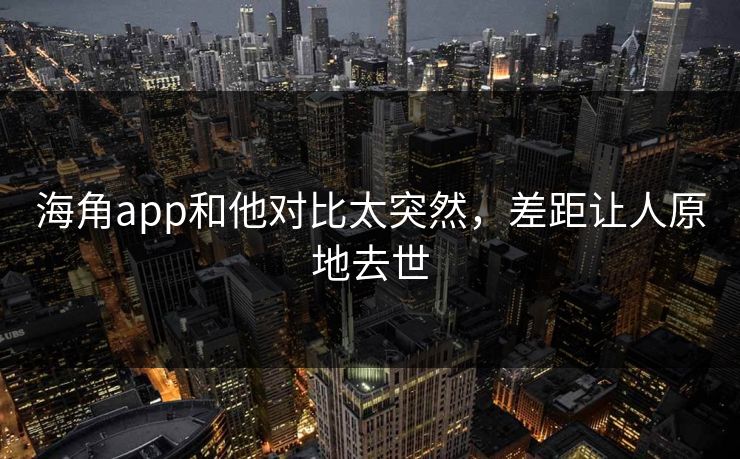 海角app和他对比太突然，差距让人原地去世