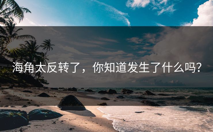 海角太反转了，你知道发生了什么吗？