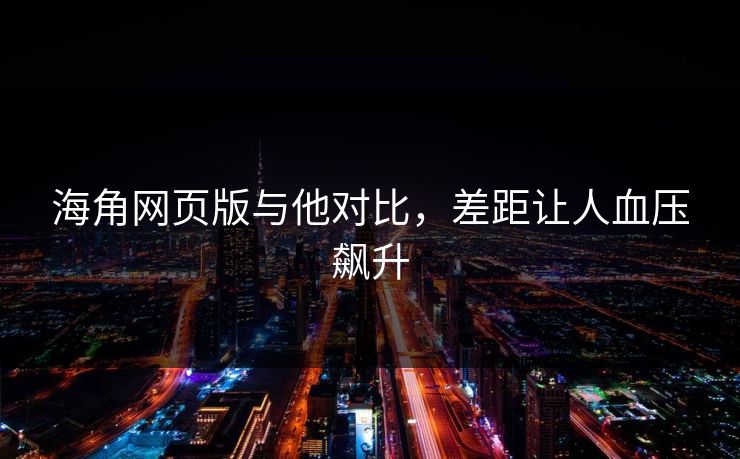 海角网页版与他对比，差距让人血压飙升
