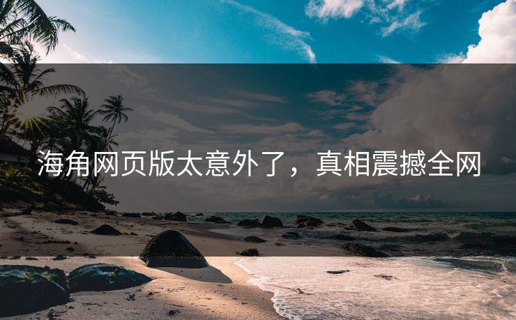 海角网页版太意外了，真相震撼全网
