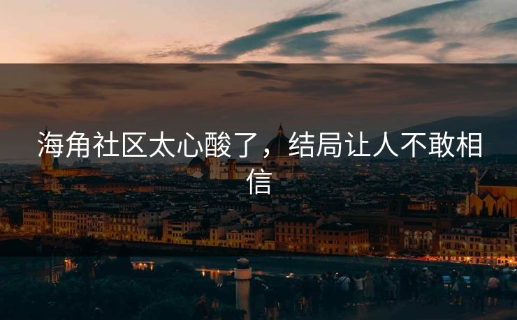 海角社区太心酸了，结局让人不敢相信