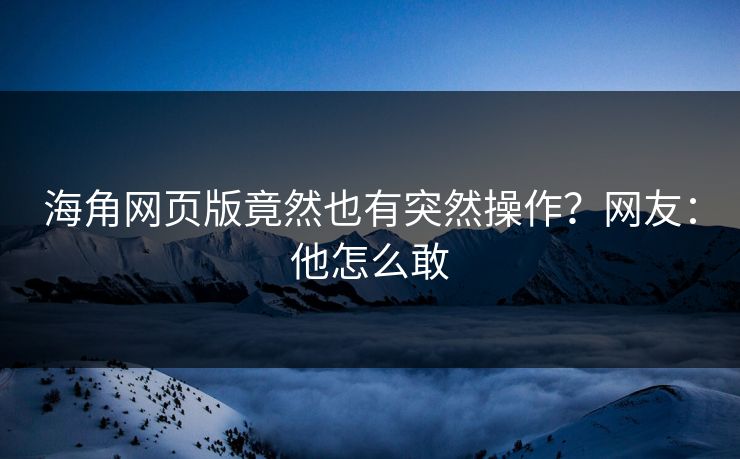 海角网页版竟然也有突然操作？网友：他怎么敢