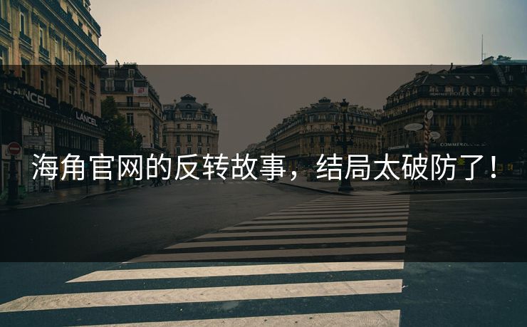 海角官网的反转故事，结局太破防了！