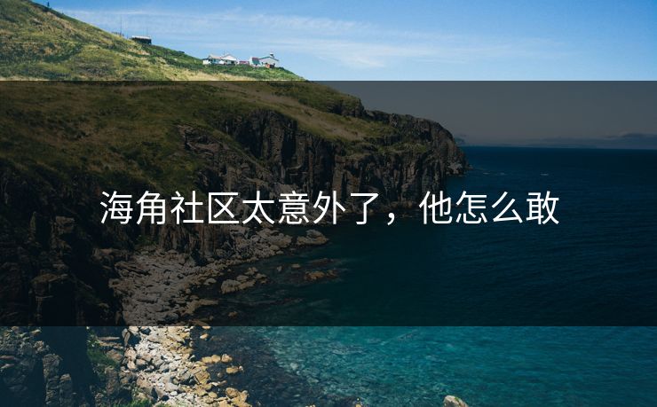 海角社区太意外了，他怎么敢