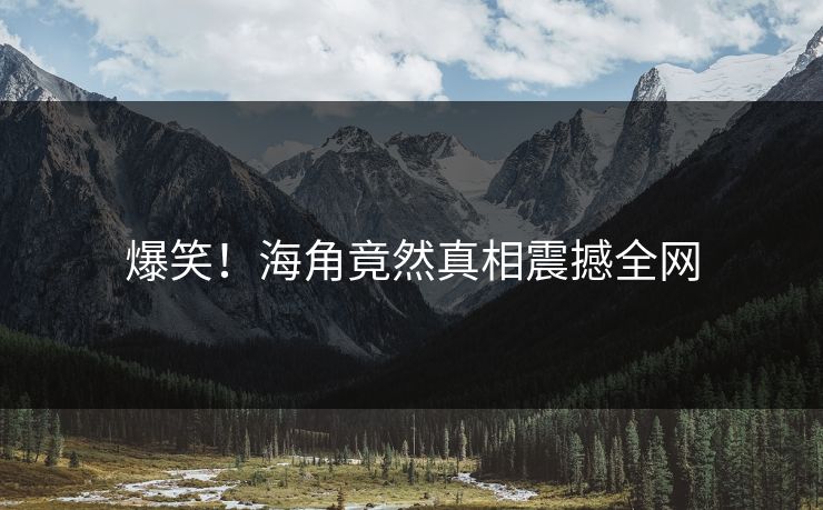 爆笑！海角竟然真相震撼全网