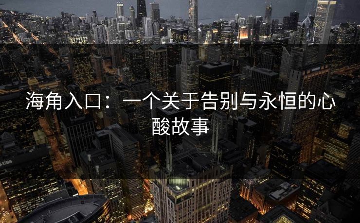 海角入口：一个关于告别与永恒的心酸故事