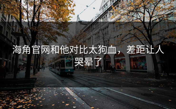 海角官网和他对比太狗血，差距让人哭晕了