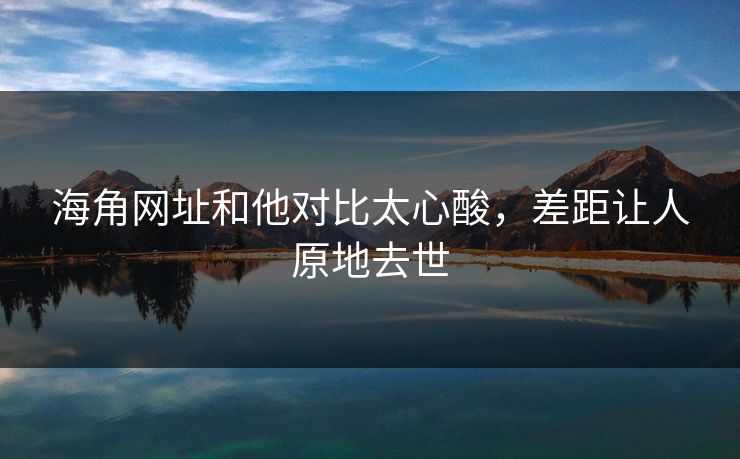海角网址和他对比太心酸，差距让人原地去世