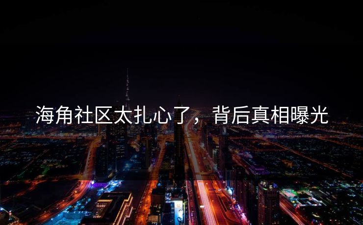 海角社区太扎心了，背后真相曝光