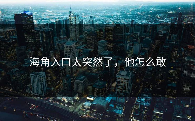 海角入口太突然了，他怎么敢