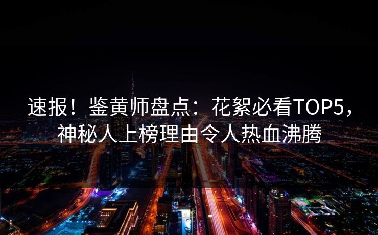 速报！鉴黄师盘点：花絮必看TOP5，神秘人上榜理由令人热血沸腾