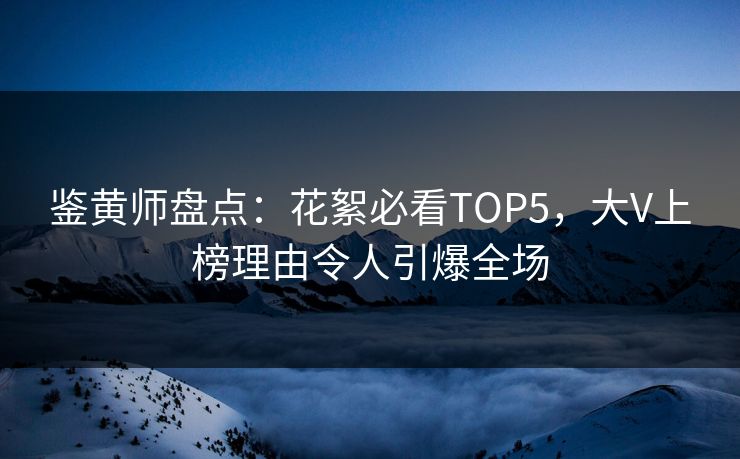 鉴黄师盘点：花絮必看TOP5，大V上榜理由令人引爆全场