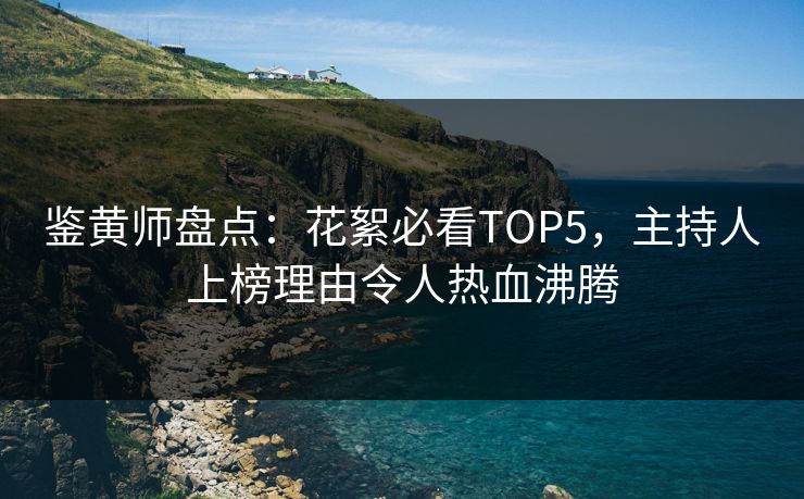 鉴黄师盘点：花絮必看TOP5，主持人上榜理由令人热血沸腾