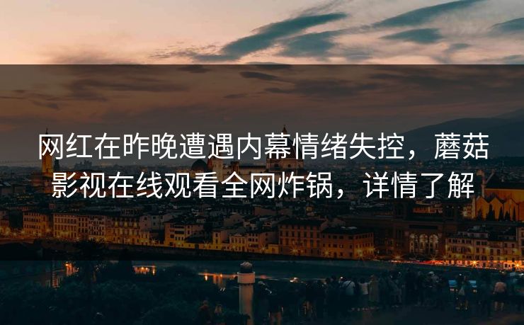 网红在昨晚遭遇内幕情绪失控，蘑菇影视在线观看全网炸锅，详情了解