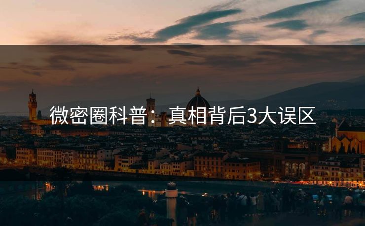 微密圈科普：真相背后3大误区