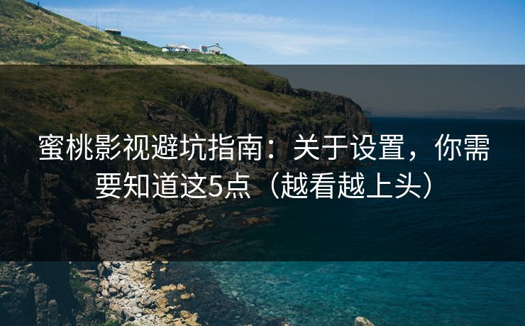 蜜桃影视避坑指南：关于设置，你需要知道这5点（越看越上头）
